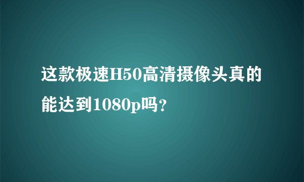 这款极速H50高清摄像头真的能达到1080p吗？