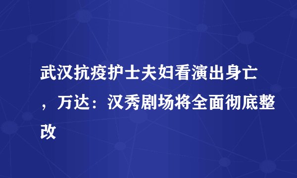 武汉抗疫护士夫妇看演出身亡，万达：汉秀剧场将全面彻底整改