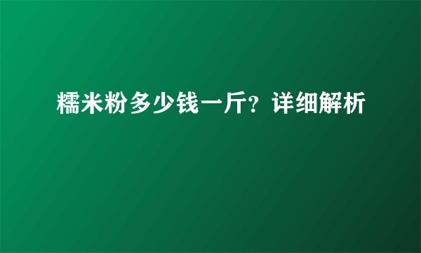 糯米粉多少钱一斤？详细解析