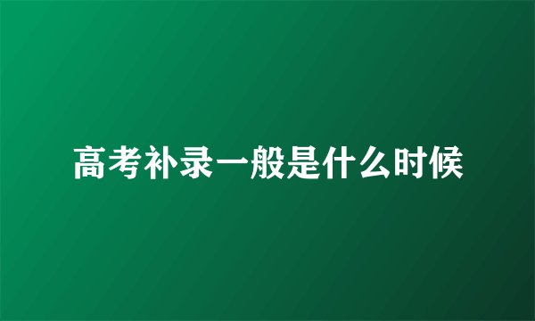 高考补录一般是什么时候