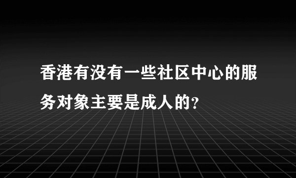香港有没有一些社区中心的服务对象主要是成人的？