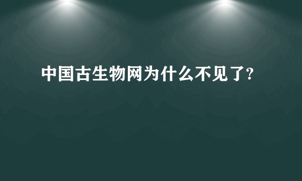 中国古生物网为什么不见了?