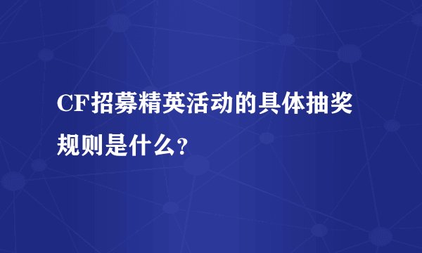 CF招募精英活动的具体抽奖规则是什么？