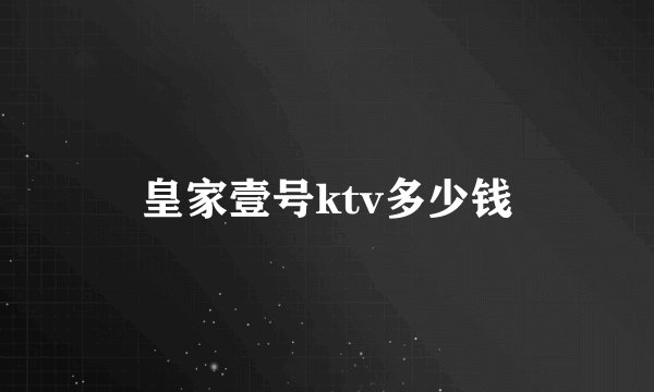 皇家壹号ktv多少钱
