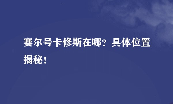 赛尔号卡修斯在哪？具体位置揭秘！