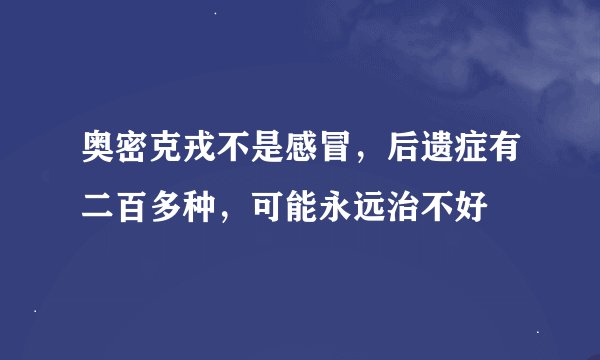 奥密克戎不是感冒，后遗症有二百多种，可能永远治不好