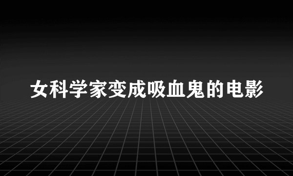 女科学家变成吸血鬼的电影