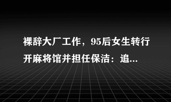 裸辞大厂工作，95后女生转行开麻将馆并担任保洁：追梦勇气与新生活的挑战