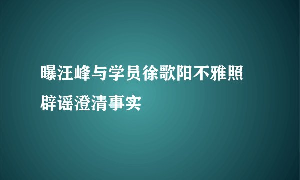 曝汪峰与学员徐歌阳不雅照 辟谣澄清事实