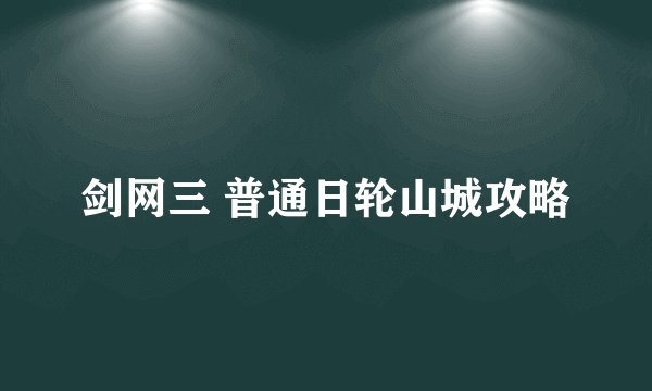剑网三 普通日轮山城攻略