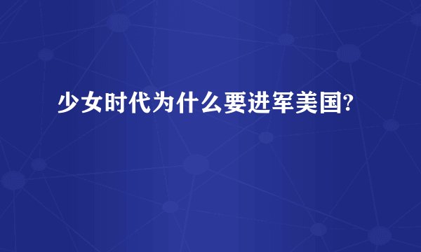 少女时代为什么要进军美国?
