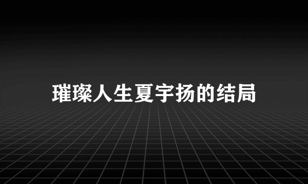 璀璨人生夏宇扬的结局