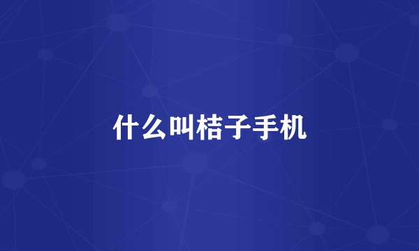 什么叫桔子手机
