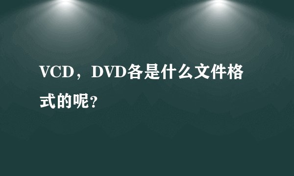 VCD，DVD各是什么文件格式的呢？