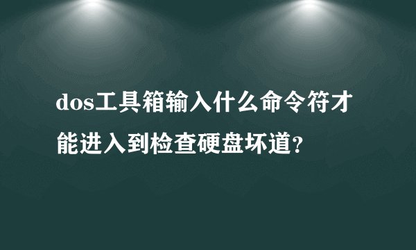 dos工具箱输入什么命令符才能进入到检查硬盘坏道？