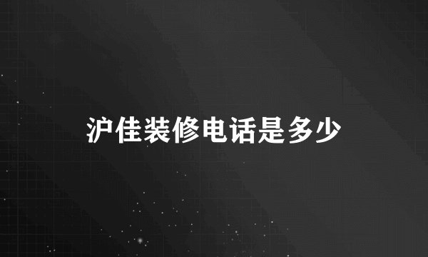 沪佳装修电话是多少