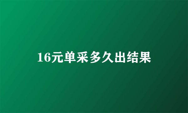 16元单采多久出结果