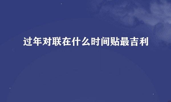 过年对联在什么时间贴最吉利