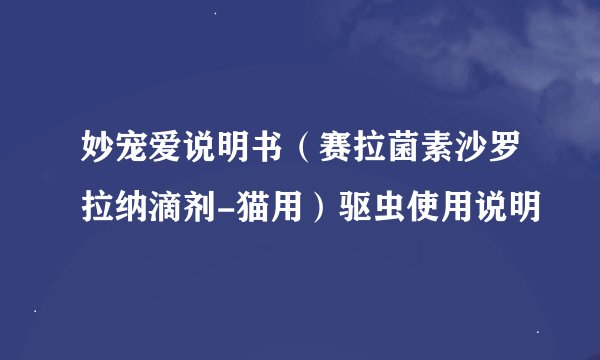 妙宠爱说明书（赛拉菌素沙罗拉纳滴剂-猫用）驱虫使用说明