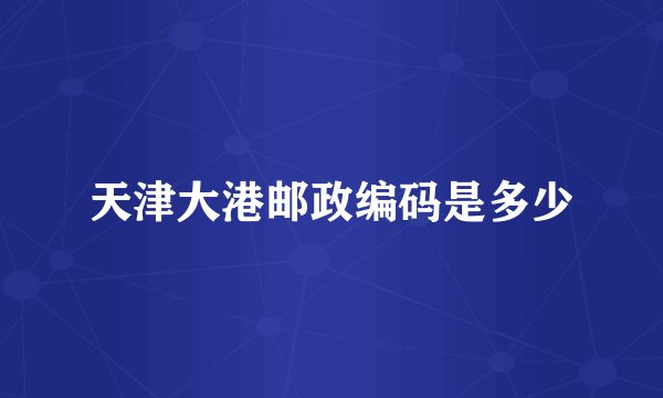 天津大港邮政编码是多少
