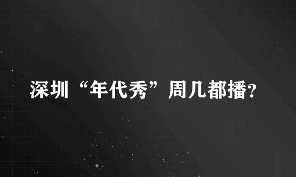 深圳“年代秀”周几都播？