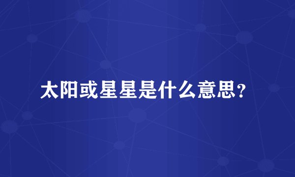 太阳或星星是什么意思？