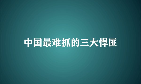 中国最难抓的三大悍匪