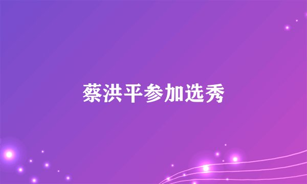 蔡洪平参加选秀