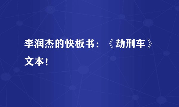 李润杰的快板书：《劫刑车》文本！