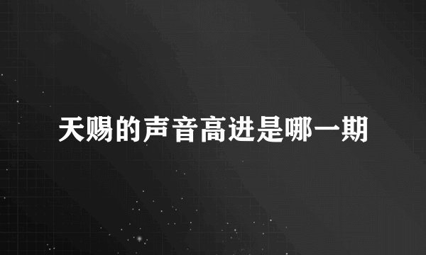 天赐的声音高进是哪一期