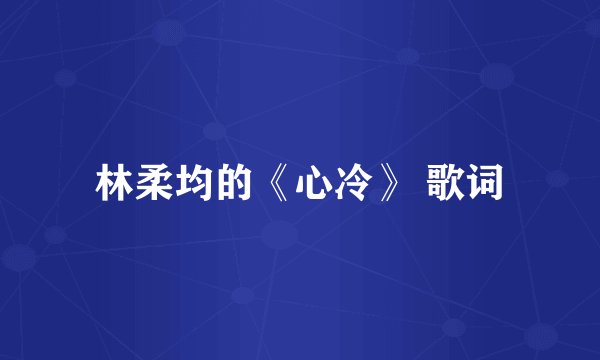 林柔均的《心冷》 歌词