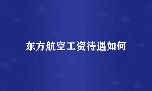 东方航空工资待遇如何
