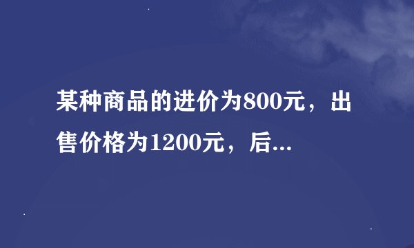 某种商品的进价为800元，出售价格为1200元，后来由于该项商品积压，商品准备打折出售，但要保持利润不低于