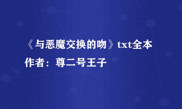 《与恶魔交换的吻》txt全本 作者：尊二号王子