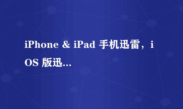 iPhone & iPad 手机迅雷，iOS 版迅雷安装方法分享（2019）