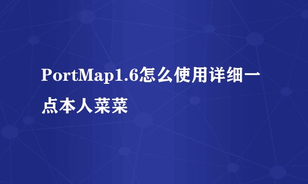 PortMap1.6怎么使用详细一点本人菜菜