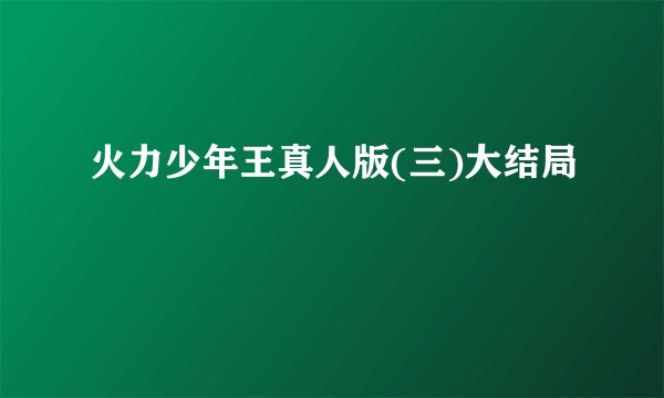 火力少年王真人版(三)大结局