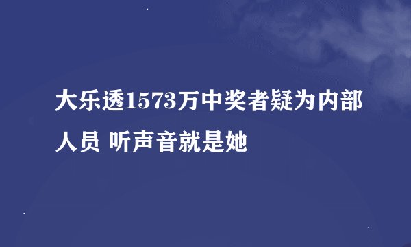 大乐透1573万中奖者疑为内部人员 听声音就是她