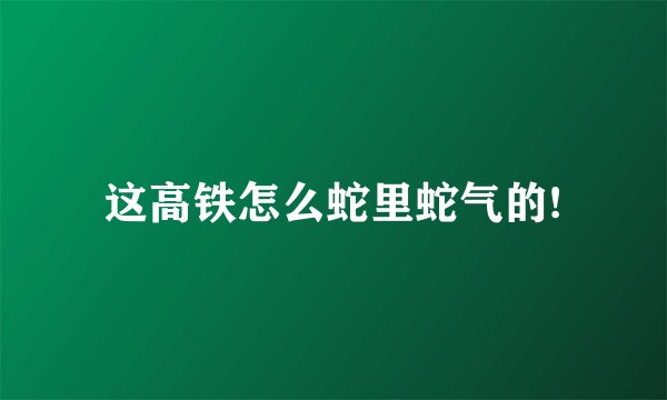 这高铁怎么蛇里蛇气的!