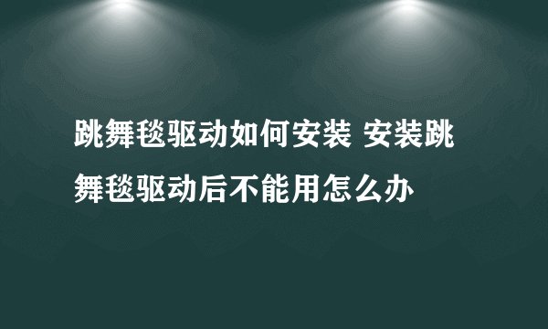 跳舞毯驱动如何安装 安装跳舞毯驱动后不能用怎么办