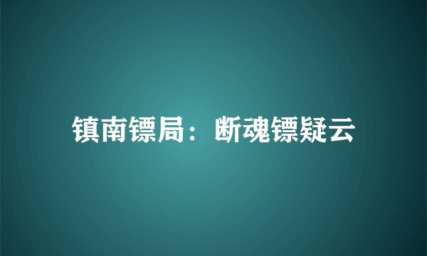 镇南镖局：断魂镖疑云
