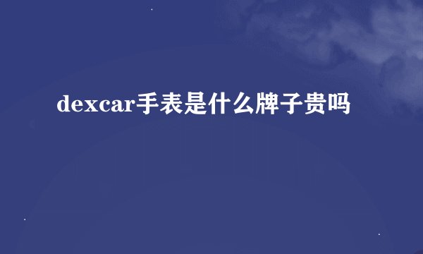 dexcar手表是什么牌子贵吗