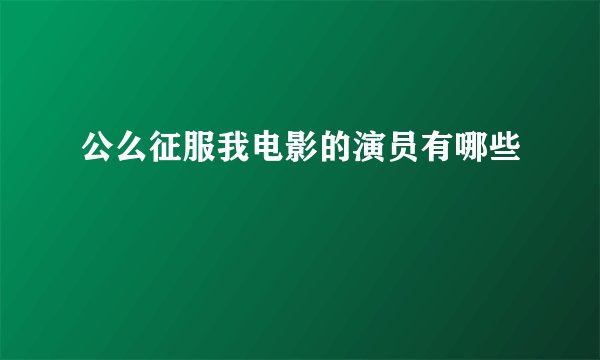 公么征服我电影的演员有哪些