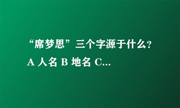 “席梦思”三个字源于什么？ A 人名 B 地名 C 材料名 D 花名