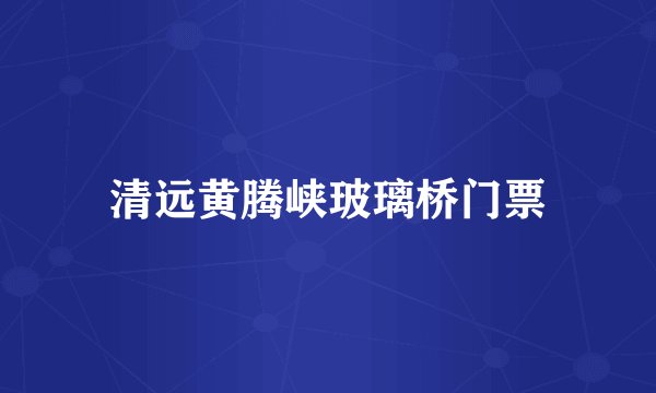 清远黄腾峡玻璃桥门票