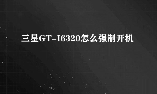 三星GT-I6320怎么强制开机
