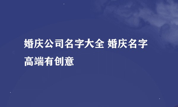 婚庆公司名字大全 婚庆名字高端有创意