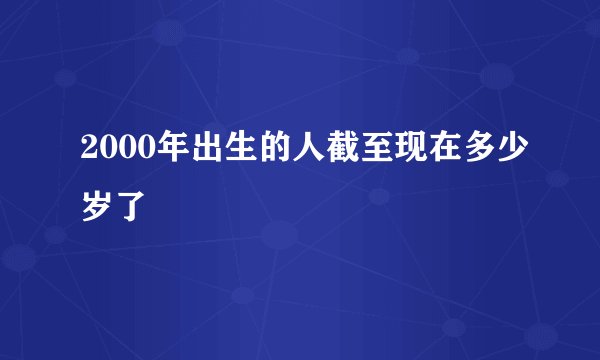 2000年出生的人截至现在多少岁了