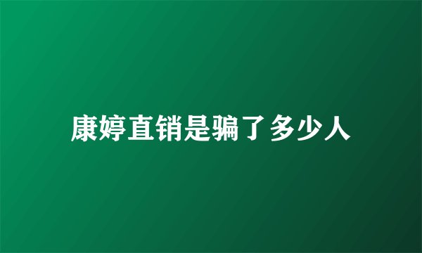 康婷直销是骗了多少人