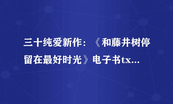 三十纯爱新作：《和藤井树停留在最好时光》电子书txt全集下载